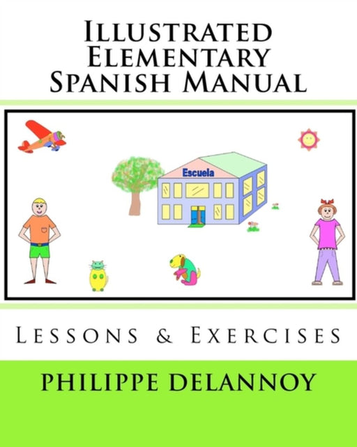 Illustrated Elementary Spanish Manual: Lessons & Exercises by Philippe Delannoy Ph. D.