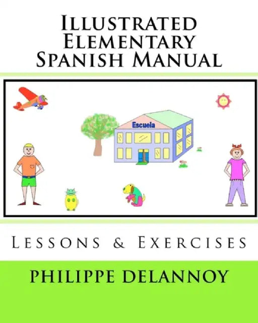 Illustrated Elementary Spanish Manual: Lessons & Exercises by Philippe Delannoy Ph. D.