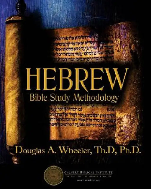 Hebrew Bible Study Methodology: Understanding the Scriptures As They Were Written by Douglas a. Wheeler Ph. D.