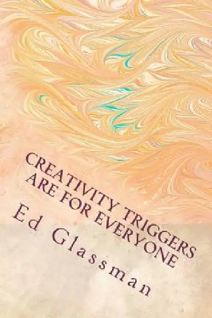 Creativity Triggers Are For Everyone: How To Use Your Inventiveness To Brighten Your Life by Ed Glassman Ph. D.