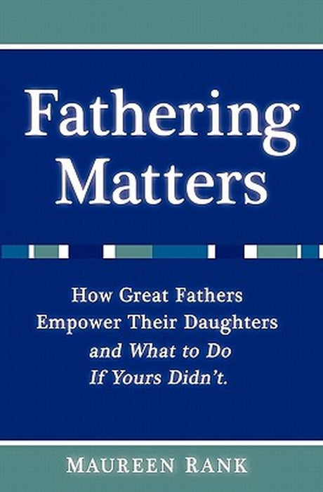 Fathering Matters: How Great Fathers Empower Their Daughters and What to Do If Yours Didn't by Rank, Maureen
