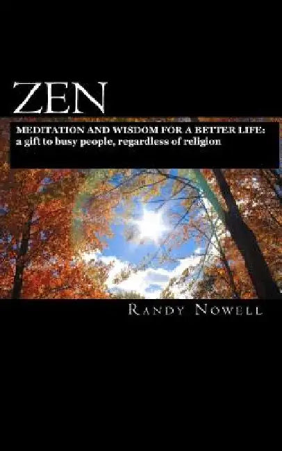 Zen Meditation and Wisdom for a Better Life: a gift to busy people, regardless of religion - expanded second edition by Randy Nowell
