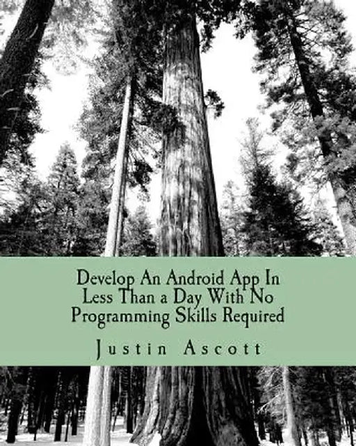 Develop An Android App In Less Than A Day With No Programming Skills Required: Android Development So Easy a Complete Novice Can Figure It by Justin Ascott