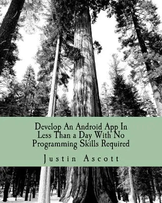 Develop An Android App In Less Than A Day With No Programming Skills Required: Android Development So Easy a Complete Novice Can Figure It by Justin Ascott