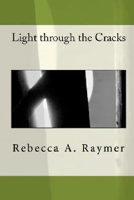 Light through the Cracks by Rebecca A. Raymer