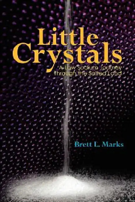 Little Crystals: A Low Sodium Journey Through the Salted Land by Brett L. Marks
