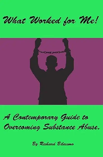 What Worked for Me!: A Contemporary Guide to Overcoming Substance Abuse. by Richard Bilesimo
