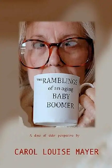 The Ramblings of an Aging Baby Boomer by Carol Louise Mayer