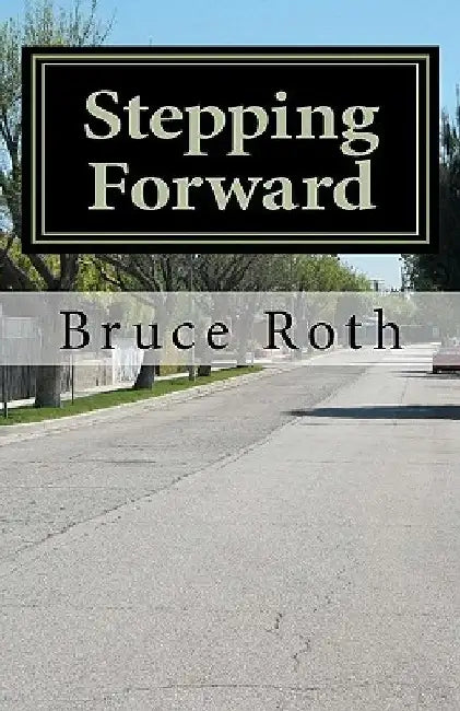 Stepping Forward: How the Twelve Steps Can Help Anyone by Bruce Roth