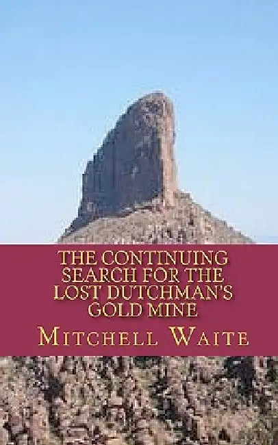 The Continuing Search for the Lost Dutchman's Gold Mine by Mitchell Waite
