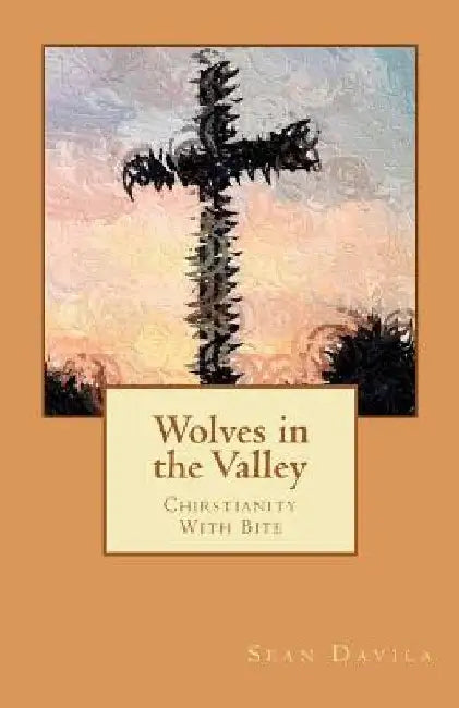 Wolves in the Valley: Chrisianity With Bite by Sean Davila