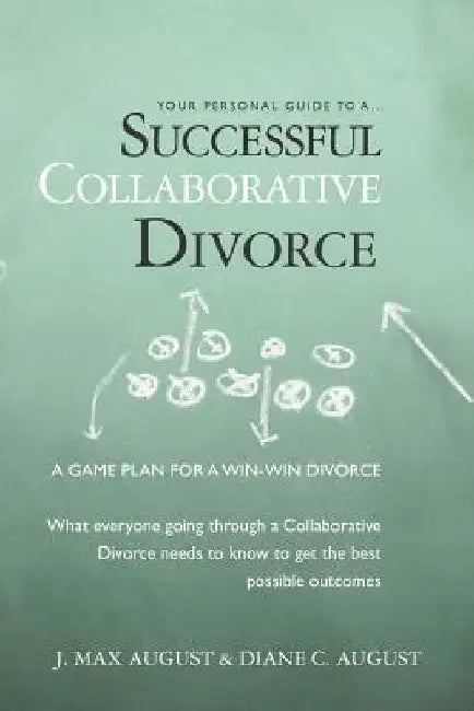 Your Personal Guide to a Successful Collaborative Divorce: What everyone going through a Collaborative Divorce needs to know to get the best possible by Diane C. August