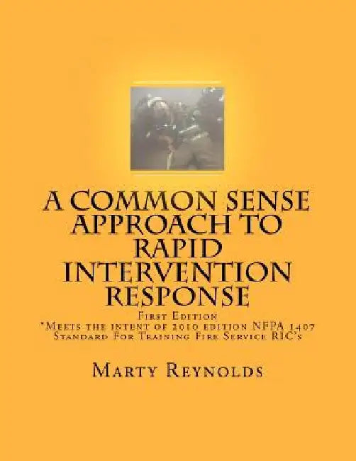 A Common Sense Approach to Rapid Intervention Response: *Meets the intent of 2010 edition NFPA 1407 Standard For Training Fire Service RIC's by Marty Reynolds