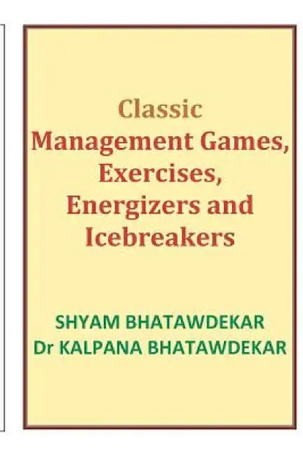 Classic Management Games, Exercises, Energizers And Icebreakers by Shyam Bhatawdekar, Kalpana Bhatawdekar