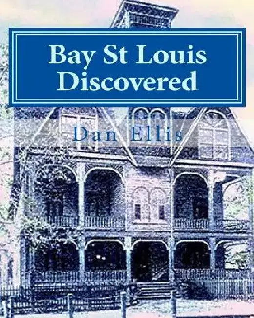 Bay St Louis Discovered: Hancock County by Dan A. Ellis