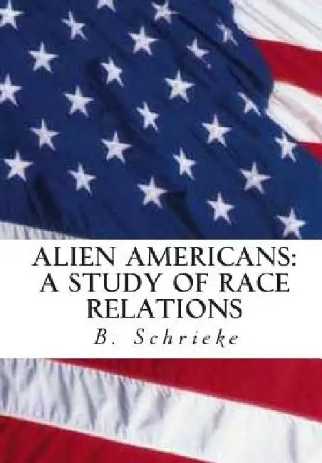 Alien Americans: A Study of Race Relations by B. Schrieke