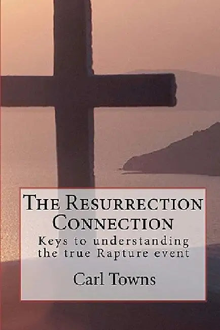 The Resurrection Connection: Keys to understanding the true Rapture event by Carl Towns