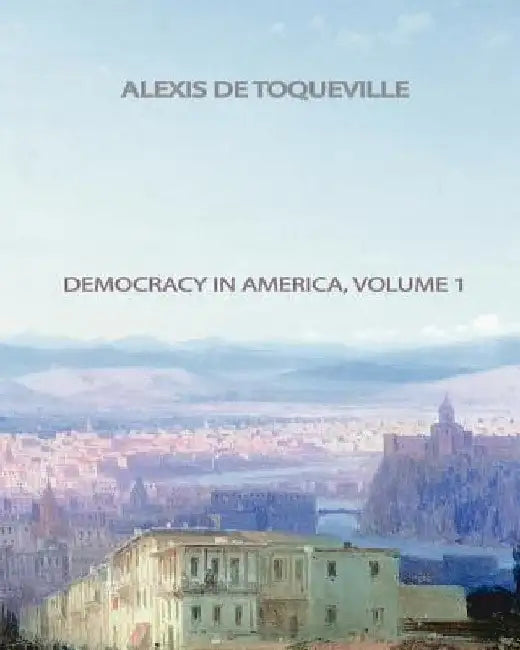 Democracy In America, Volume 1 by Alexis de Toqueville