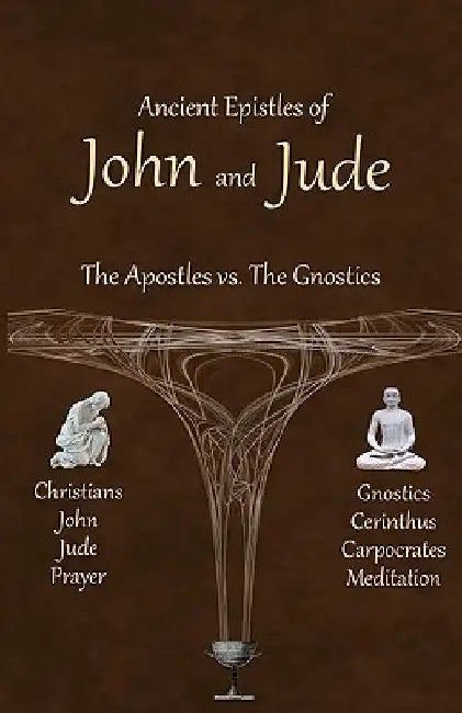 Ancient Epistles of John and Jude: The Apostles vs The Gnostics by Ken Johnson