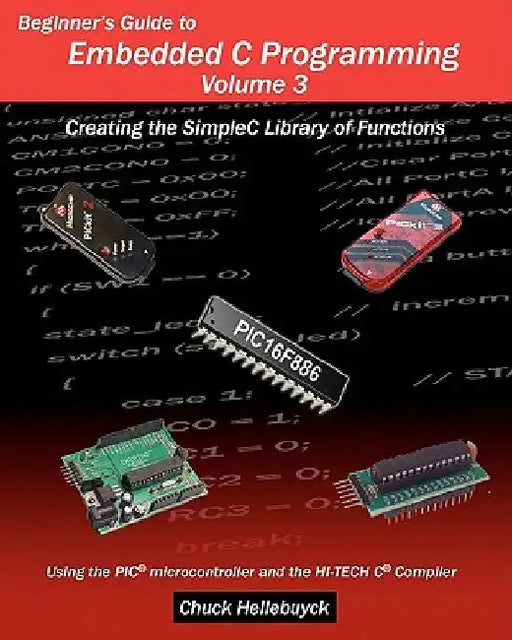 Beginner's Guide to Embedded C Programming - Volume 3: Creating the SimpleC Library of Functions by Chuck Hellebuyck