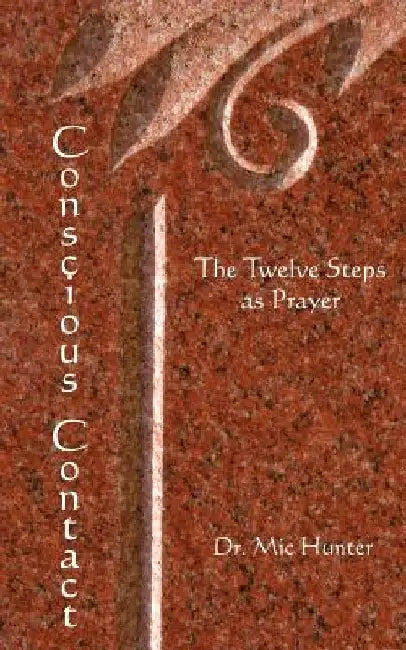 Conscious Contact: The Twelve Steps as Prayer by MIC Hunter