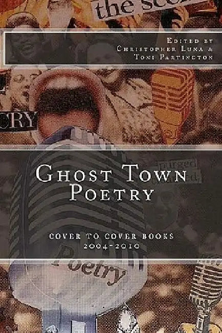 Ghost Town Poetry: Cover To Cover Books 2004-2010: An Anthology of Poems from the Ghost Town Open Mic Series by Toni Partington
