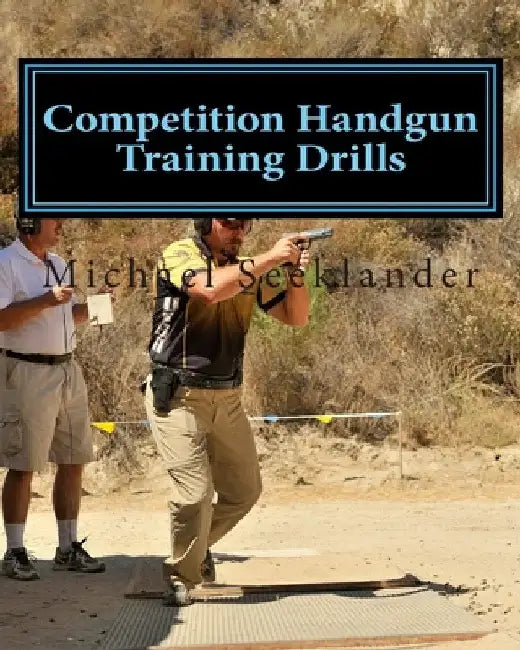 Competition Handgun Training Drills: From the Program: Your Competition Handgun Training Program by Michael Ross Seeklander