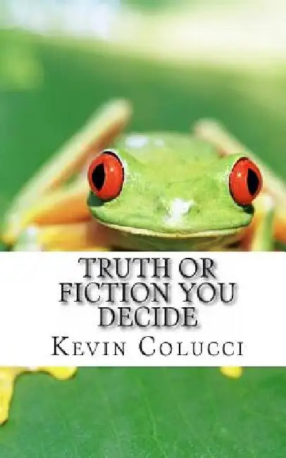 Truth Or Fiction You Decide by Kevin J. Colucci