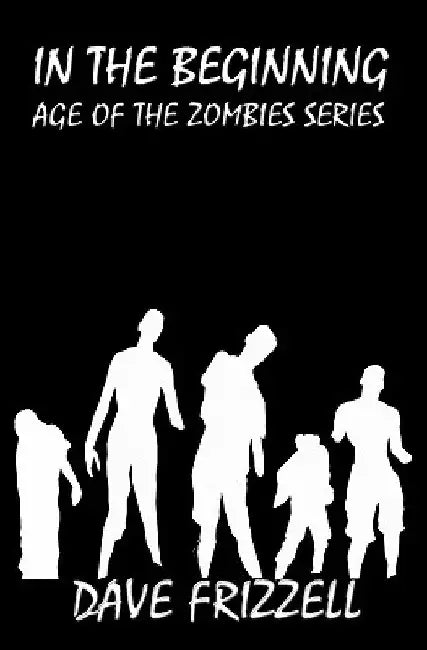 In The Beginning: Age of the Zombies Series by Dave Frizzell
