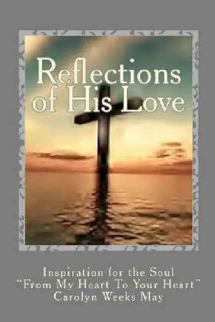 Reflections of His Love: Inspiration for the Soul by Carolyn Weeks May