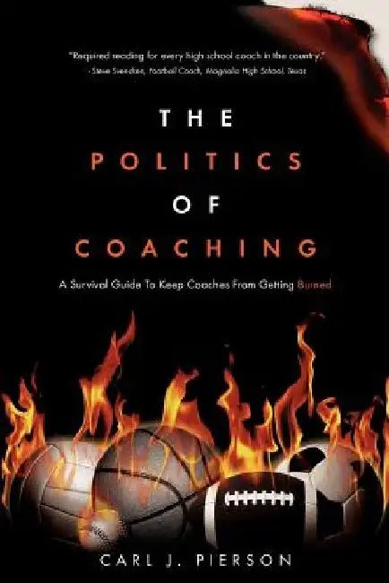 The Politics of Coaching: A Survival Guide To Keep Coaches From Getting Burned by Carl J. Pierson