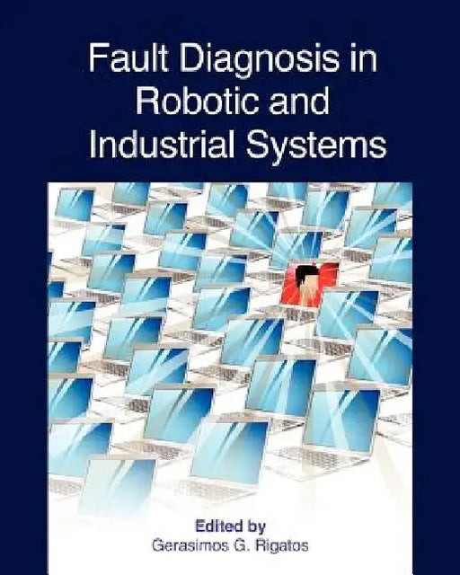 Fault Diagnosis in Robotic and Industrial Systems by Gerasimos G. Rigatos