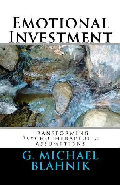 Emotional Investment: Transforming Psychotherapeutic Assumptions by G. Michael Blahnik