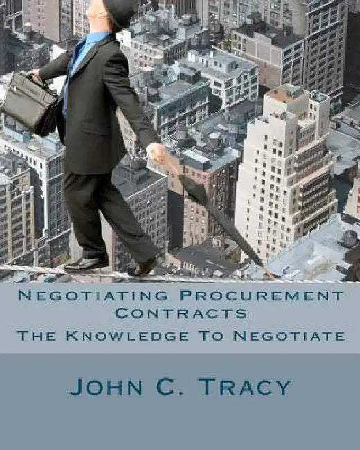 Negotiating Procurement Contracts: The Knowledge to Negotiate by John C. Tracy Jr