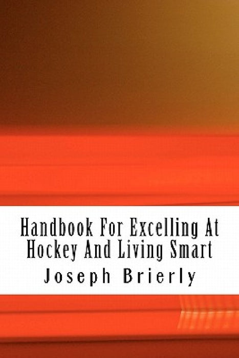 Handbook For Excelling At Hockey And Living Smart by Joseph E. Brierly Ph. D.