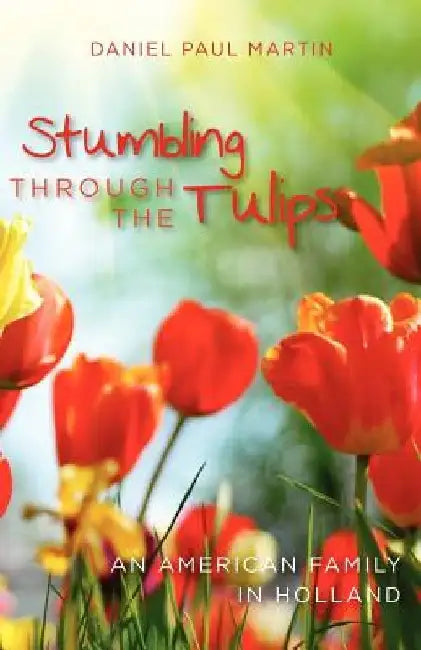 Stumbling through the tulips: An American Family in Holland by Daniel Paul Martin