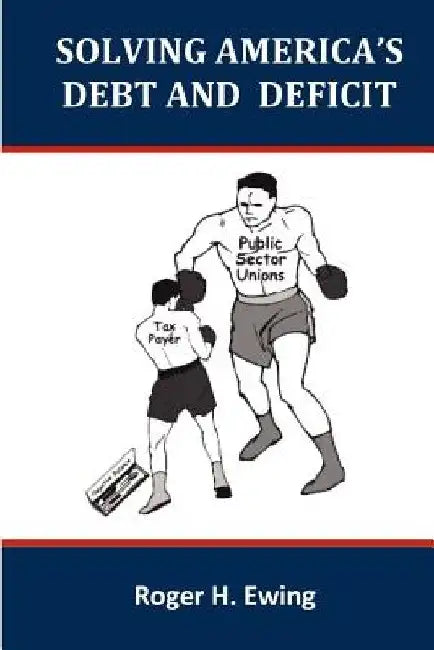 Solving America's Debt and Deficit by Roger H. Ewing