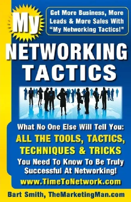 My Networking Tactics: What No One Else Will Tell You: All The Tools, Tactics, Techniques & Tricks You Need To Be Truly Successful At Networking by Bart Smith