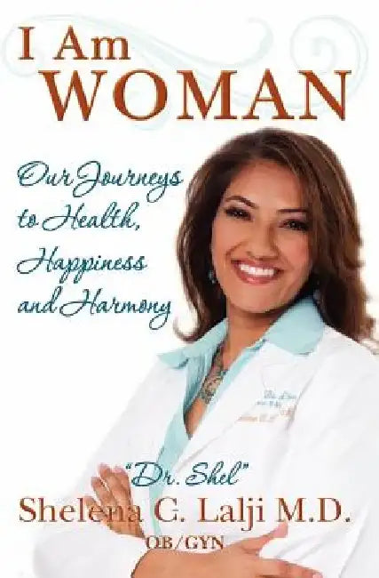 I Am Woman: Our Journeys to Health, Happiness and Harmony by Shelena C. Lalji M. D.