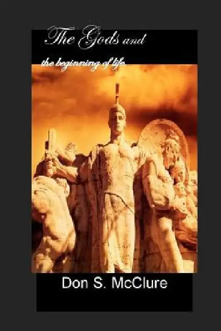 The Gods and the beginning of life... by Don S. McClure