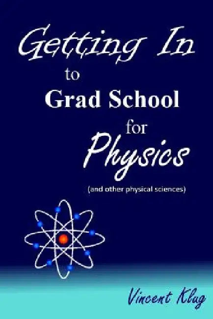 Getting In to Grad School for Physics: (or another physical science) by Vincent Klug