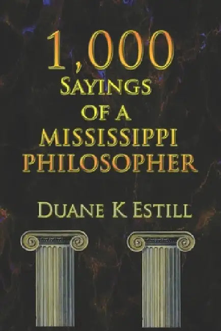 One Thousand Sayings of a Mississippi Philosopher: Badly Needed Common Sense by Duane Estill