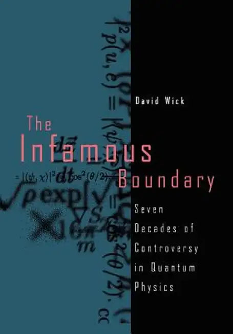 The Infamous Boundary: Seven Decades of Controversy in Quantum Physics by David Wick