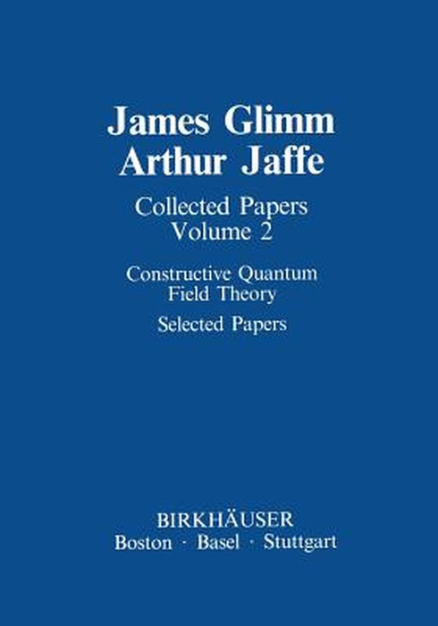 Collected Papers: Constructive Quantum Field Theory Selected Papers by James Glimm