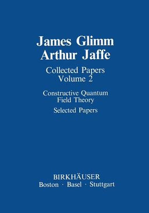 Collected Papers: Constructive Quantum Field Theory Selected Papers by James Glimm