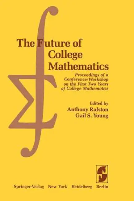The Future of College Mathematics: Proceedings of a Conference/Workshop on the First Two Years of College Mathematics by A. Ralston