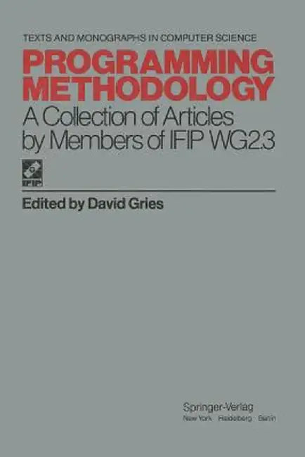 Programming Methodology: A Collection of Articles by Members of Ifip Wg2.3 by David Gries