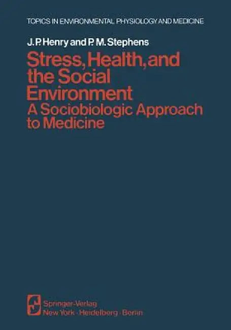 Stress, Health, and the Social Environment: A Sociobiologic Approach to Medicine by J. P. Henry