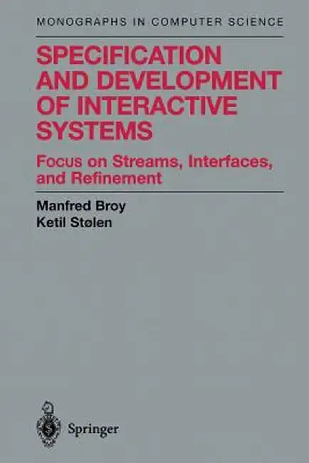 Specification and Development of Interactive Systems: Focus on Streams, Interfaces, and Refinement by Manfred Broy