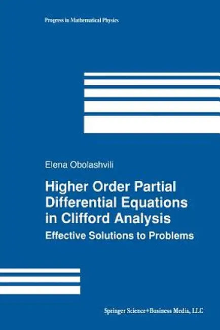 Higher Order Partial Differential Equations in Clifford Analysis: Effective Solutions to Problems by Elena Obolashvili
